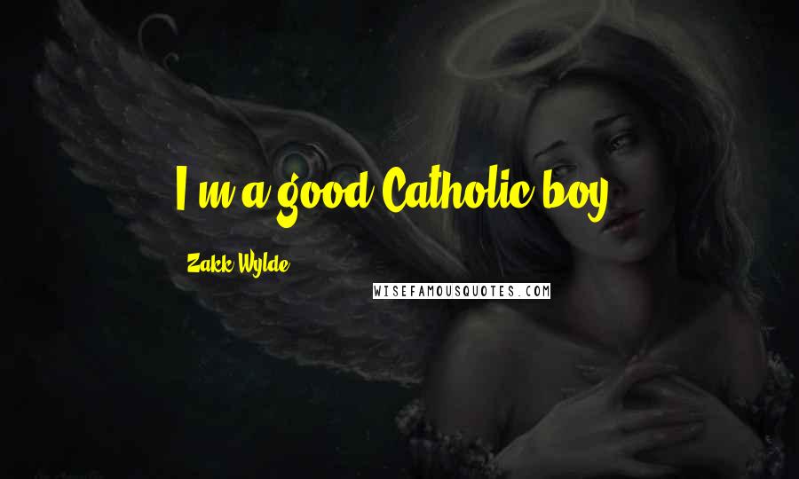 Zakk Wylde Quotes: I'm a good Catholic boy.