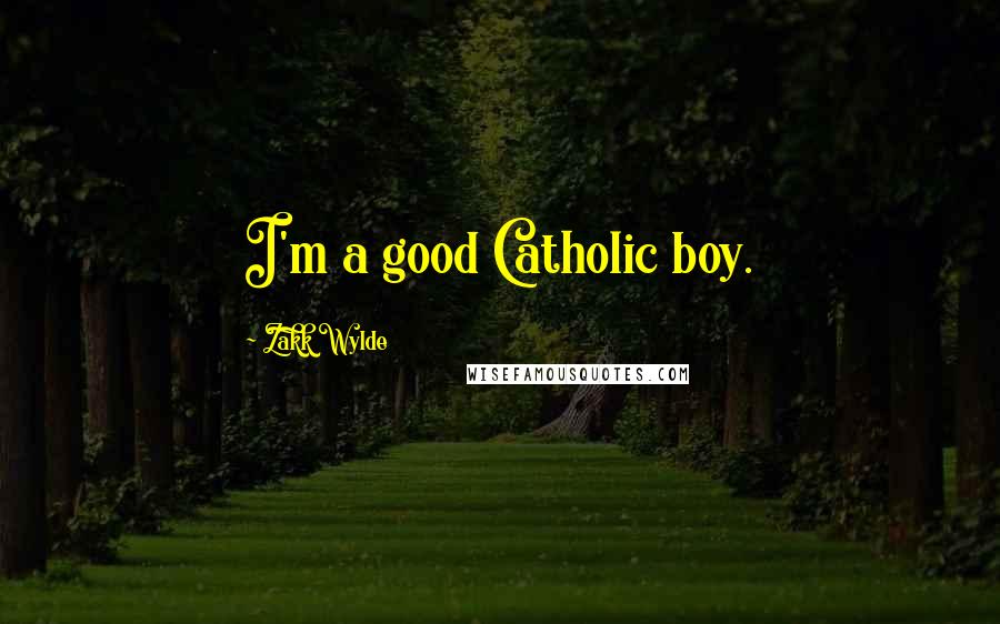 Zakk Wylde Quotes: I'm a good Catholic boy.