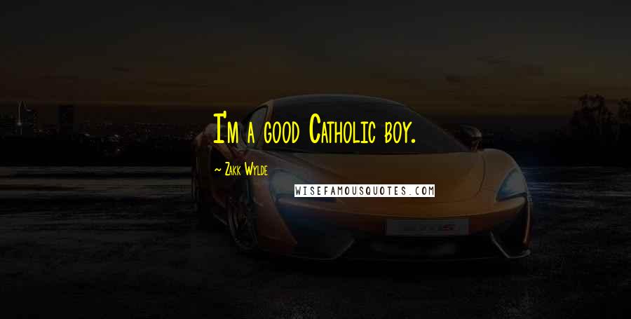 Zakk Wylde Quotes: I'm a good Catholic boy.