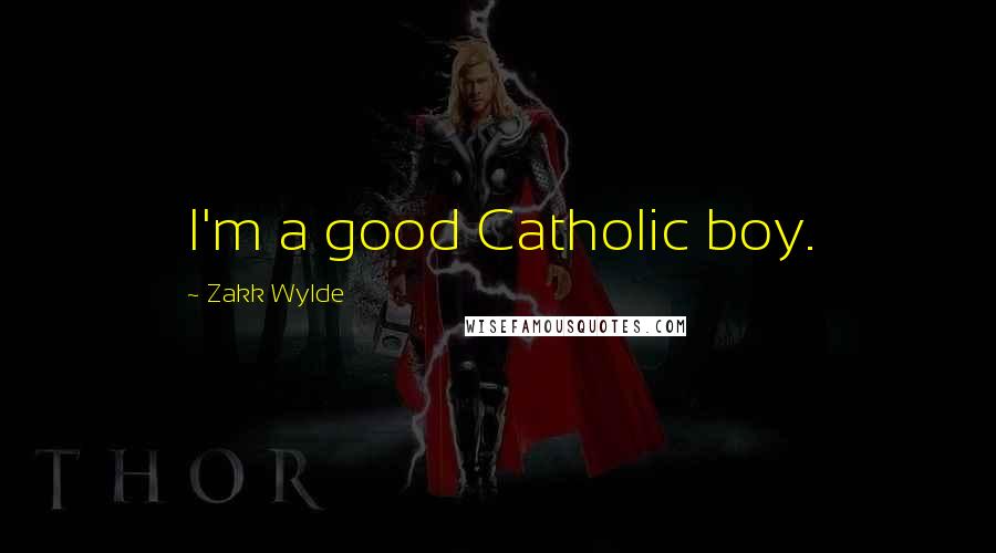 Zakk Wylde Quotes: I'm a good Catholic boy.