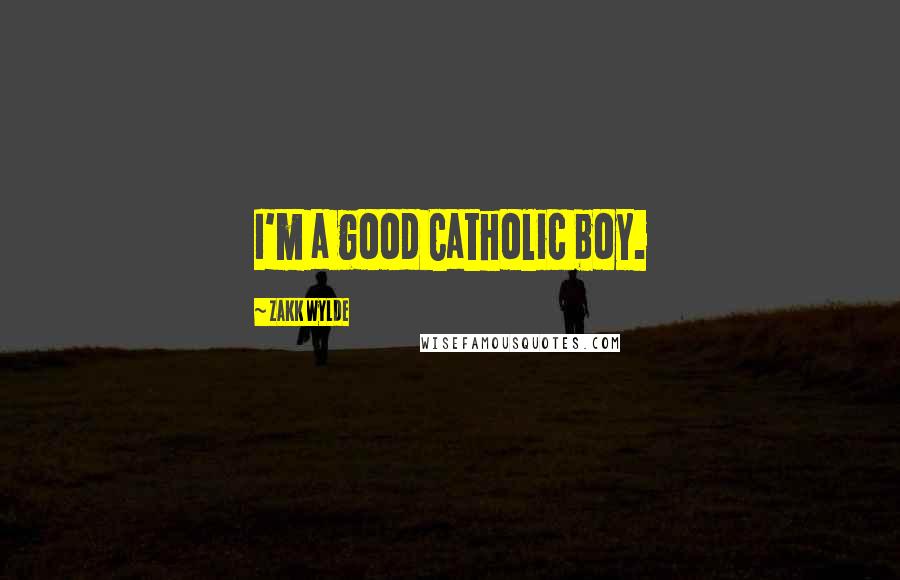 Zakk Wylde Quotes: I'm a good Catholic boy.