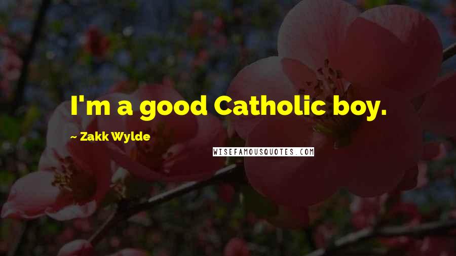 Zakk Wylde Quotes: I'm a good Catholic boy.