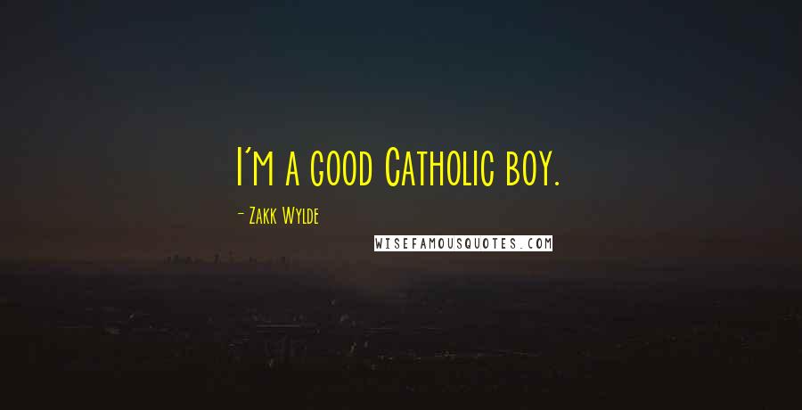Zakk Wylde Quotes: I'm a good Catholic boy.