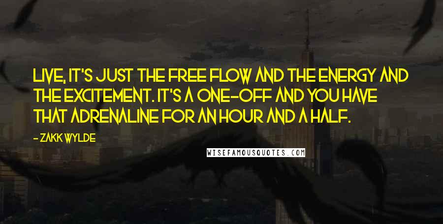 Zakk Wylde Quotes: Live, it's just the free flow and the energy and the excitement. It's a one-off and you have that adrenaline for an hour and a half.