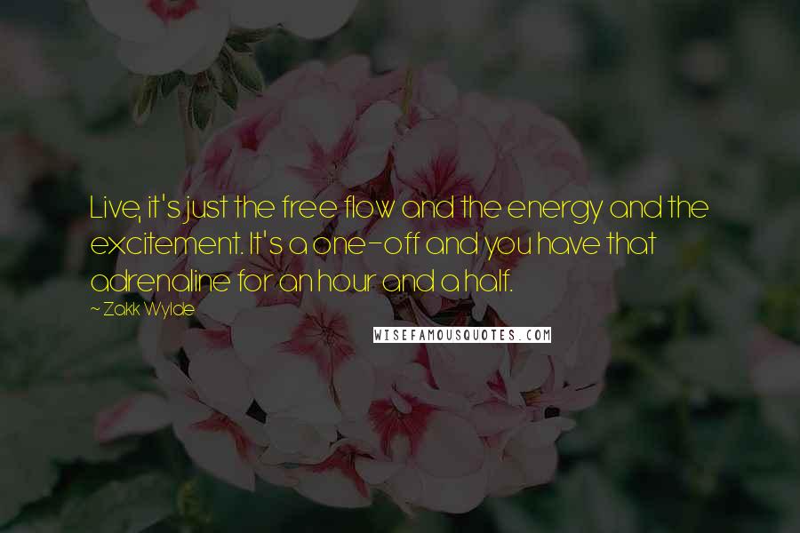 Zakk Wylde Quotes: Live, it's just the free flow and the energy and the excitement. It's a one-off and you have that adrenaline for an hour and a half.