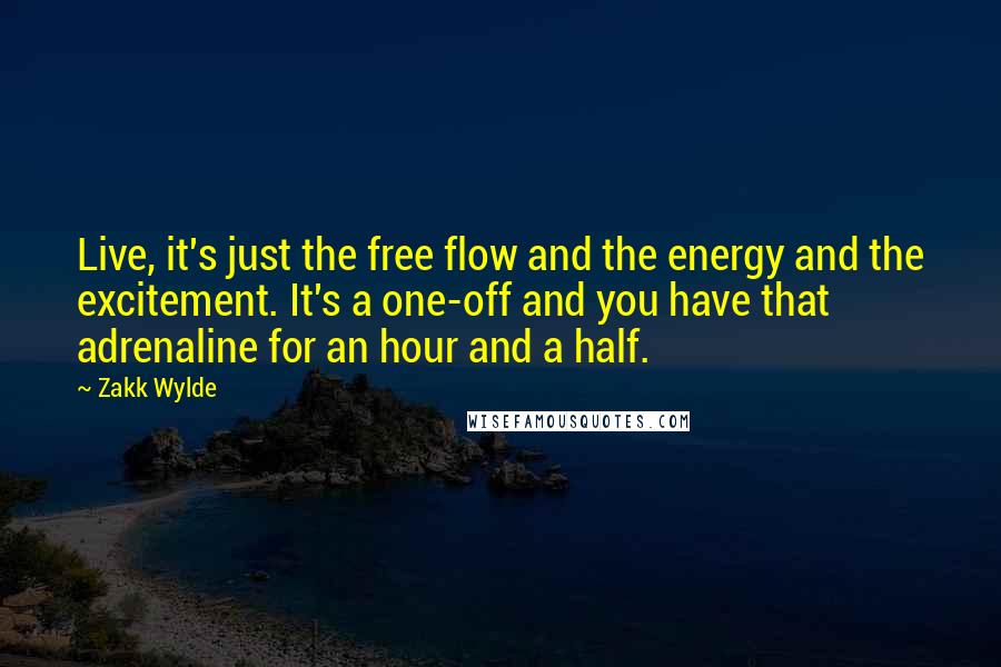 Zakk Wylde Quotes: Live, it's just the free flow and the energy and the excitement. It's a one-off and you have that adrenaline for an hour and a half.