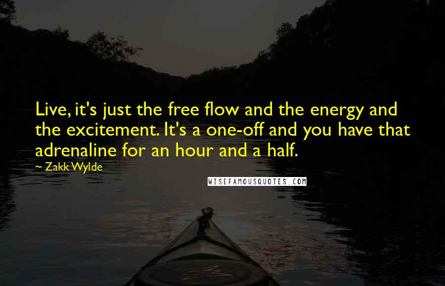 Zakk Wylde Quotes: Live, it's just the free flow and the energy and the excitement. It's a one-off and you have that adrenaline for an hour and a half.