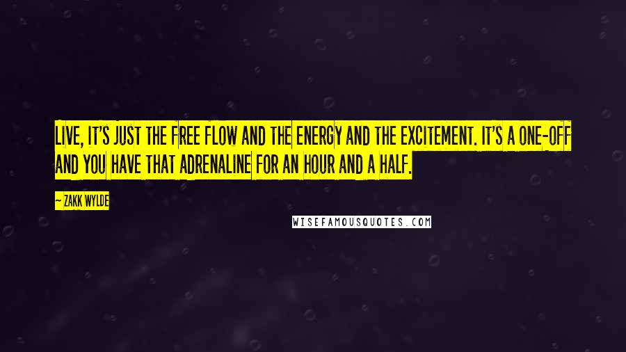 Zakk Wylde Quotes: Live, it's just the free flow and the energy and the excitement. It's a one-off and you have that adrenaline for an hour and a half.