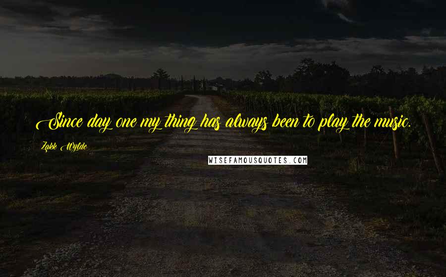 Zakk Wylde Quotes: Since day one my thing has always been to play the music.