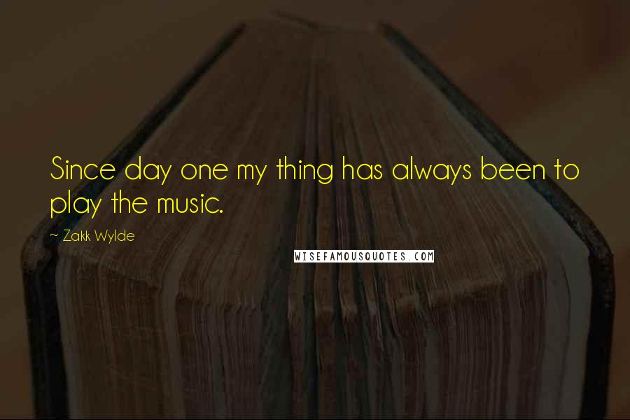 Zakk Wylde Quotes: Since day one my thing has always been to play the music.