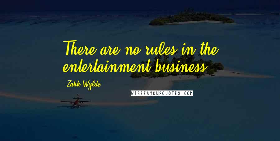 Zakk Wylde Quotes: There are no rules in the entertainment business.