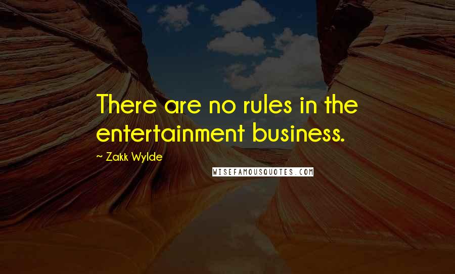 Zakk Wylde Quotes: There are no rules in the entertainment business.