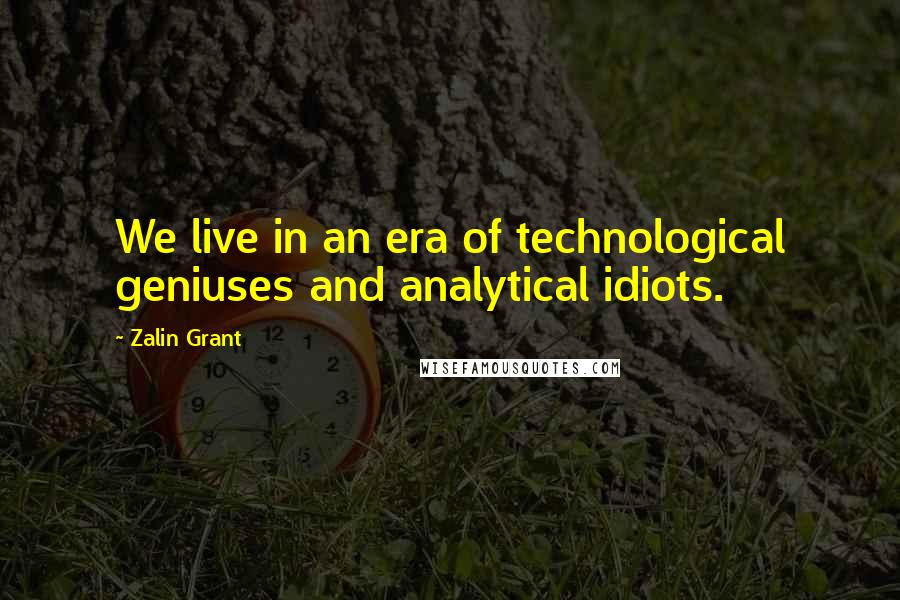 Zalin Grant Quotes: We live in an era of technological geniuses and analytical idiots.