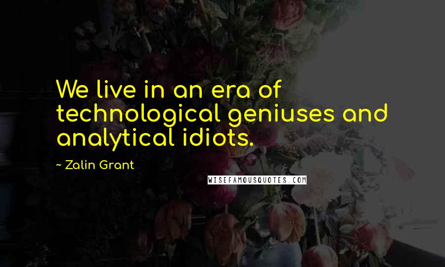 Zalin Grant Quotes: We live in an era of technological geniuses and analytical idiots.