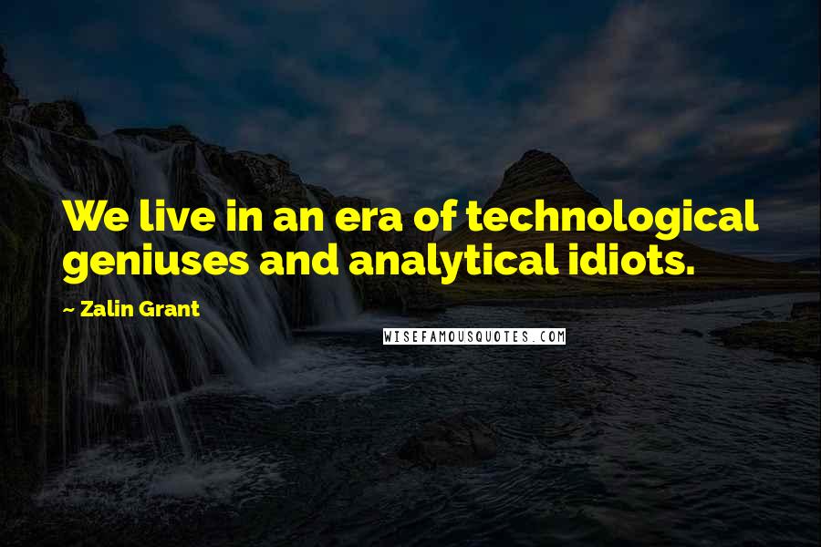 Zalin Grant Quotes: We live in an era of technological geniuses and analytical idiots.