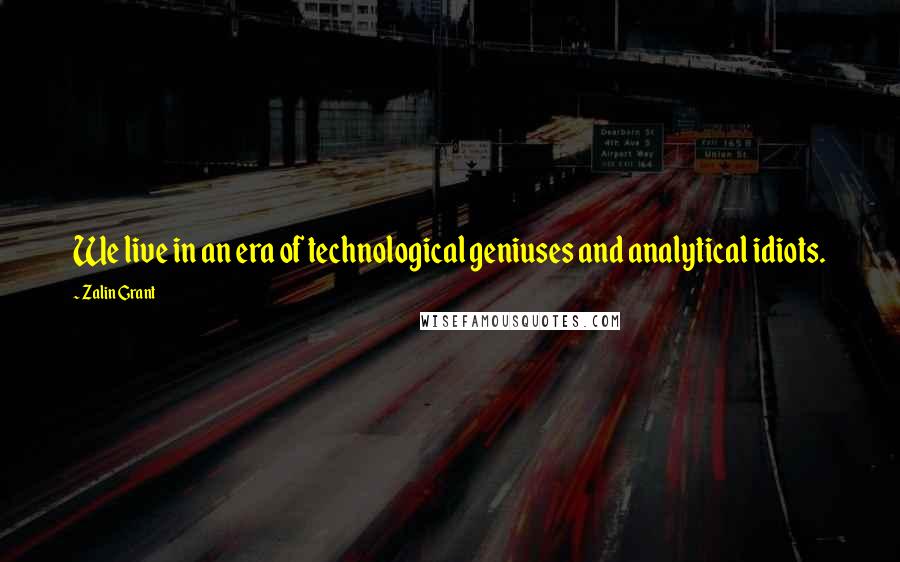 Zalin Grant Quotes: We live in an era of technological geniuses and analytical idiots.