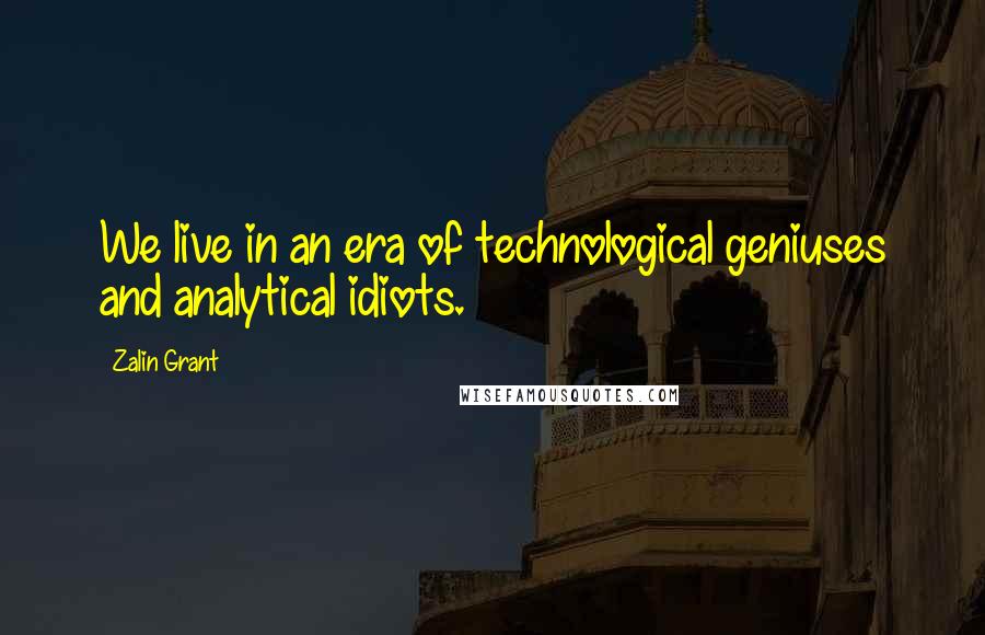 Zalin Grant Quotes: We live in an era of technological geniuses and analytical idiots.