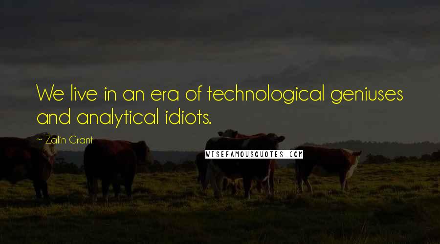 Zalin Grant Quotes: We live in an era of technological geniuses and analytical idiots.