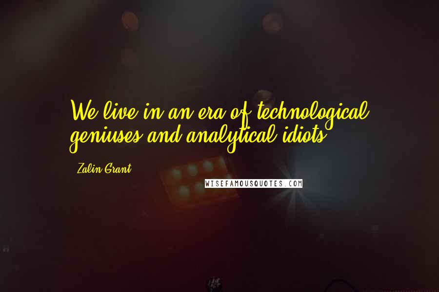 Zalin Grant Quotes: We live in an era of technological geniuses and analytical idiots.