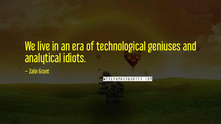 Zalin Grant Quotes: We live in an era of technological geniuses and analytical idiots.