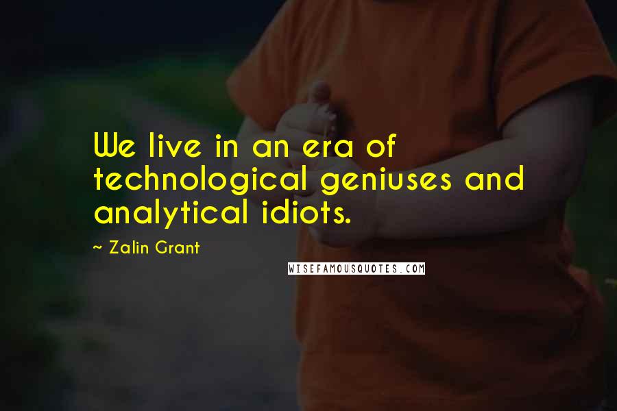 Zalin Grant Quotes: We live in an era of technological geniuses and analytical idiots.