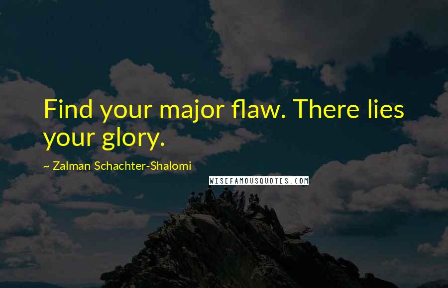 Zalman Schachter-Shalomi Quotes: Find your major flaw. There lies your glory.