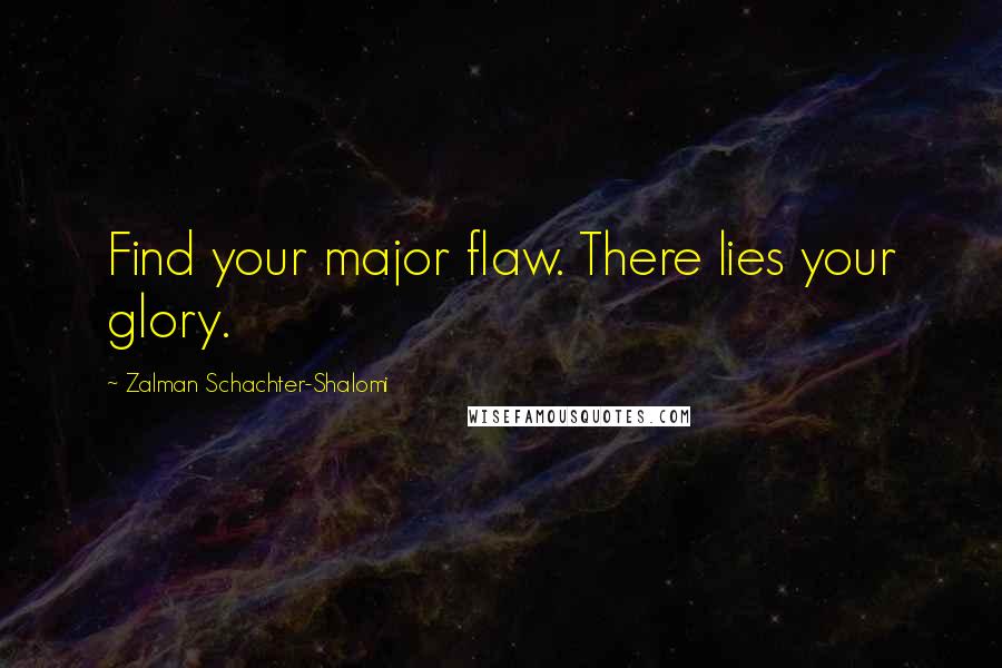 Zalman Schachter-Shalomi Quotes: Find your major flaw. There lies your glory.