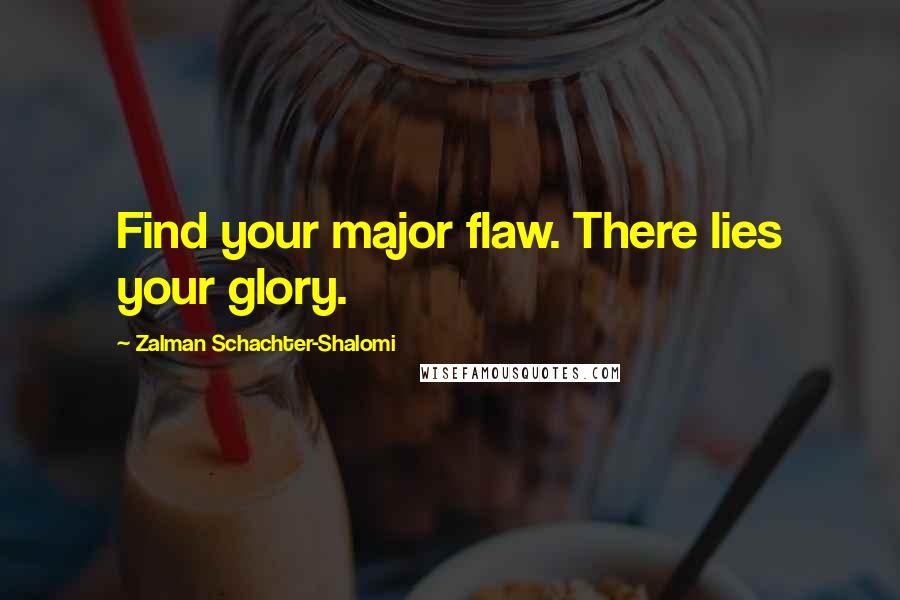 Zalman Schachter-Shalomi Quotes: Find your major flaw. There lies your glory.