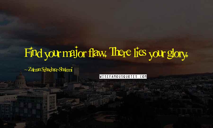 Zalman Schachter-Shalomi Quotes: Find your major flaw. There lies your glory.