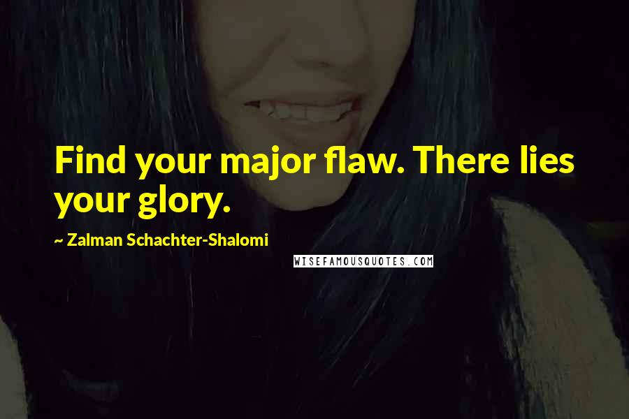 Zalman Schachter-Shalomi Quotes: Find your major flaw. There lies your glory.