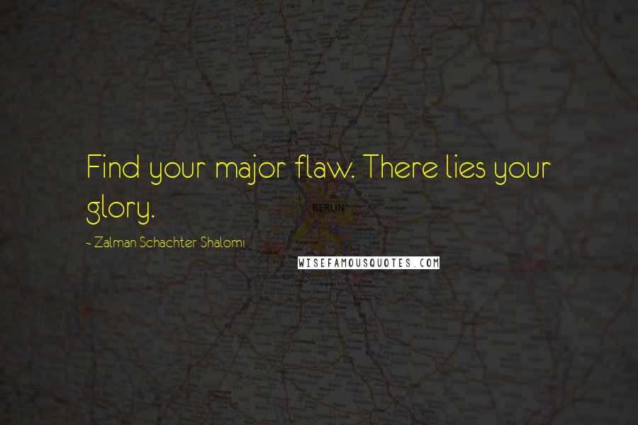 Zalman Schachter-Shalomi Quotes: Find your major flaw. There lies your glory.