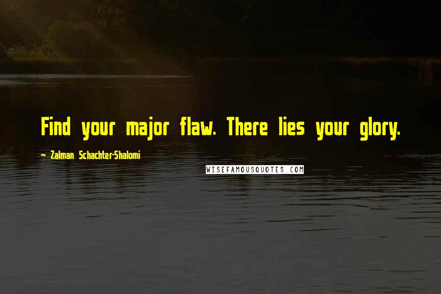 Zalman Schachter-Shalomi Quotes: Find your major flaw. There lies your glory.