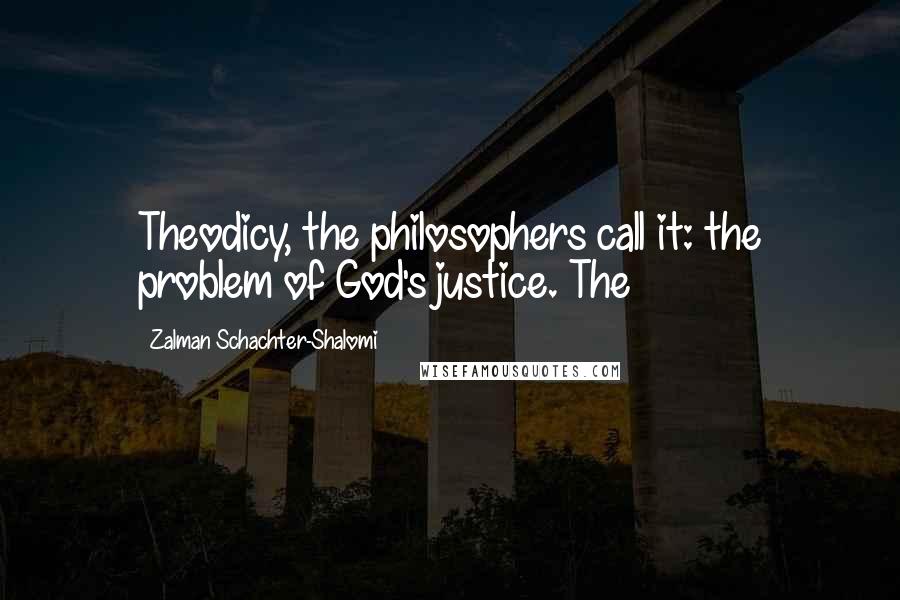 Zalman Schachter-Shalomi Quotes: Theodicy, the philosophers call it: the problem of God's justice. The