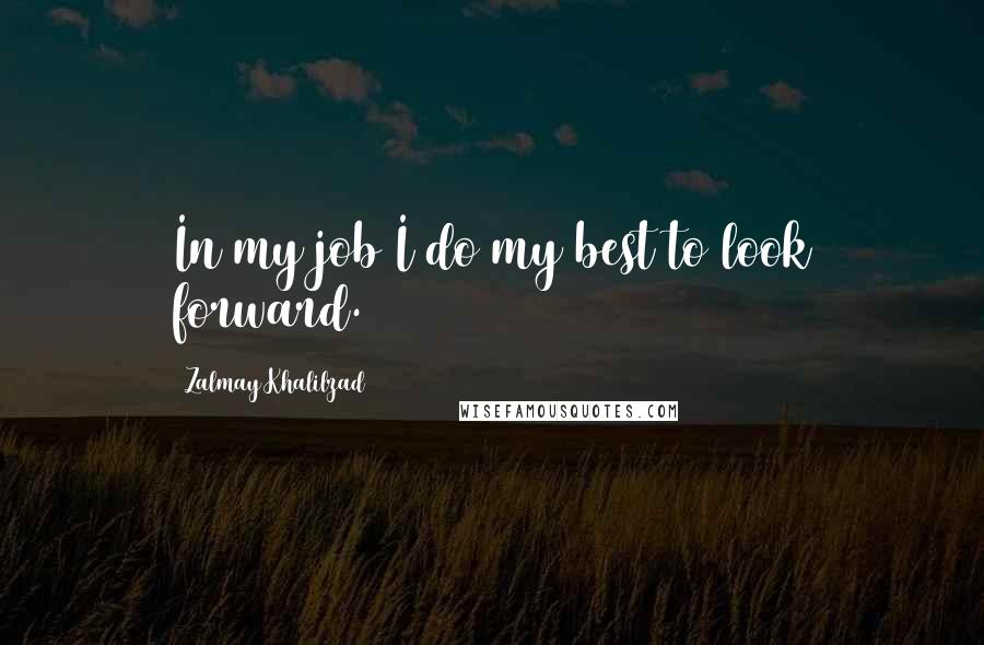 Zalmay Khalilzad Quotes: In my job I do my best to look forward.
