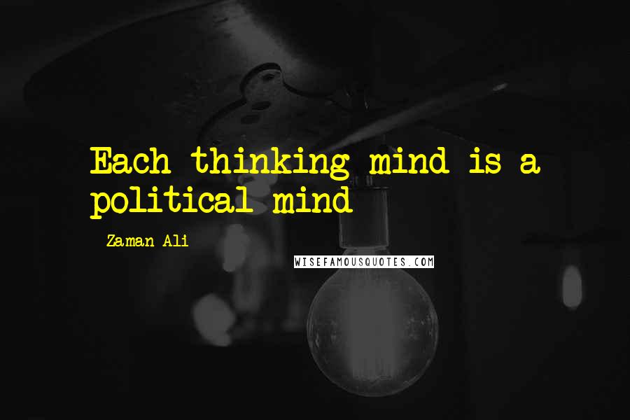 Zaman Ali Quotes: Each thinking mind is a political mind