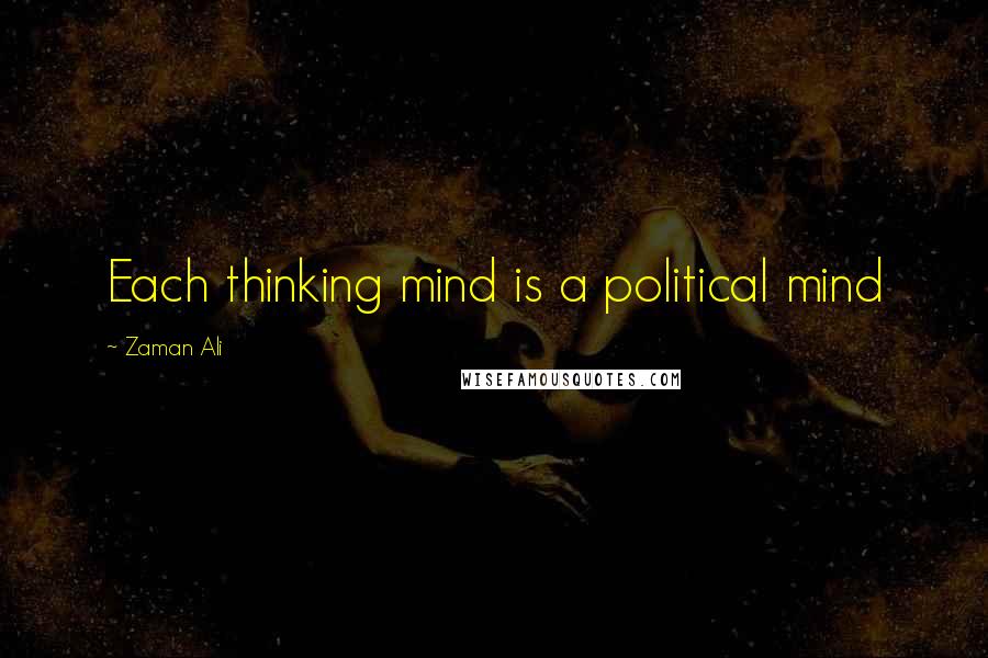 Zaman Ali Quotes: Each thinking mind is a political mind