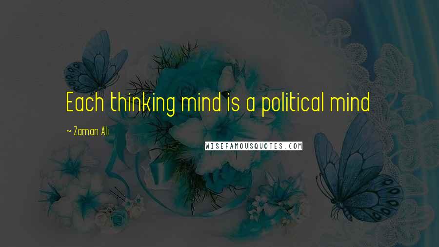 Zaman Ali Quotes: Each thinking mind is a political mind