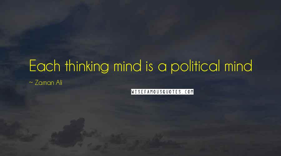 Zaman Ali Quotes: Each thinking mind is a political mind