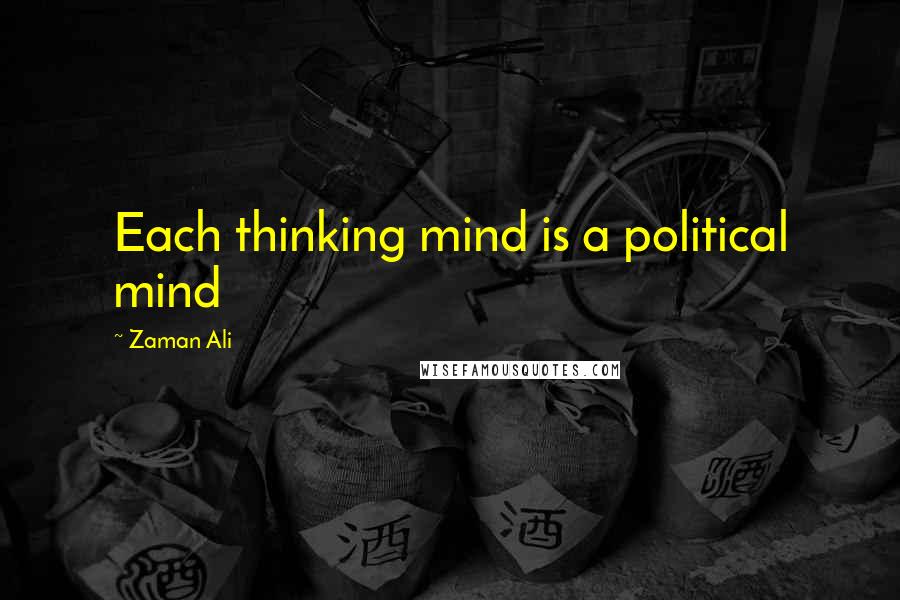 Zaman Ali Quotes: Each thinking mind is a political mind