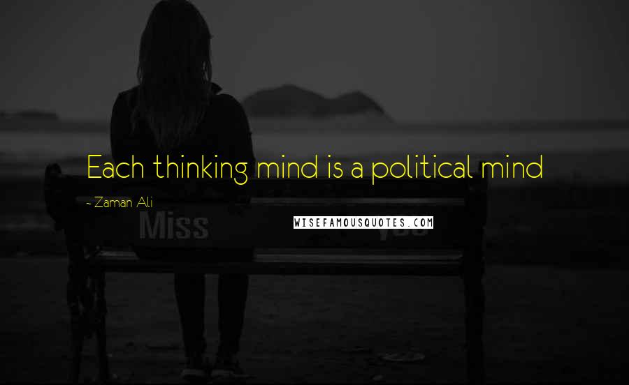 Zaman Ali Quotes: Each thinking mind is a political mind