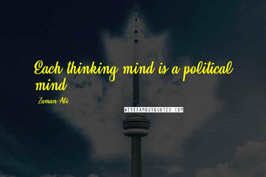 Zaman Ali Quotes: Each thinking mind is a political mind