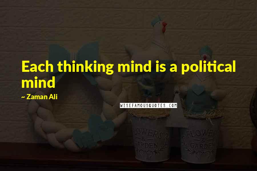 Zaman Ali Quotes: Each thinking mind is a political mind