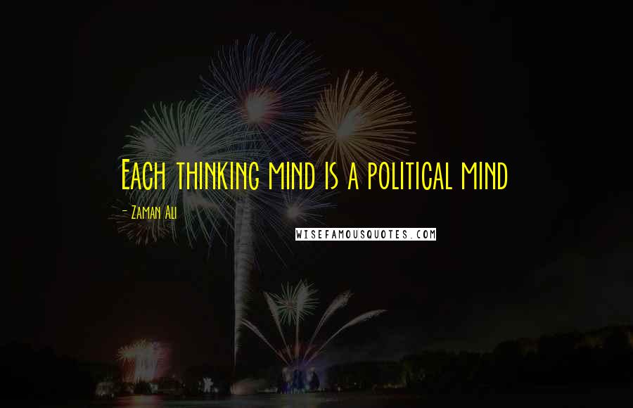 Zaman Ali Quotes: Each thinking mind is a political mind