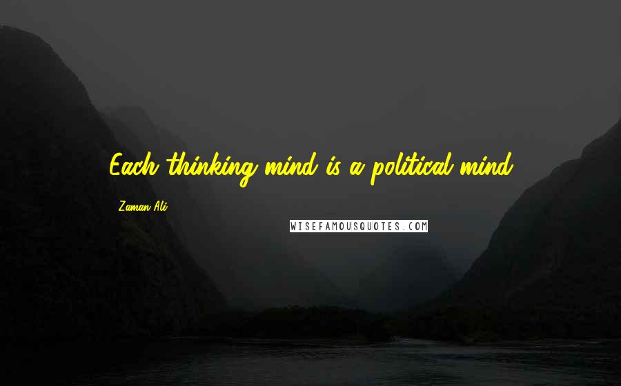 Zaman Ali Quotes: Each thinking mind is a political mind