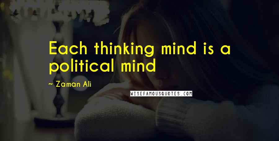 Zaman Ali Quotes: Each thinking mind is a political mind