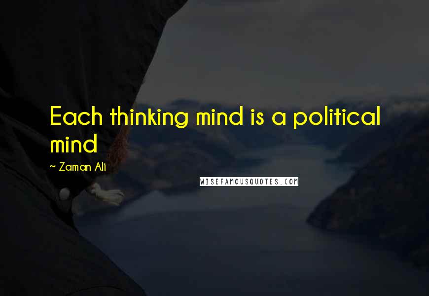 Zaman Ali Quotes: Each thinking mind is a political mind