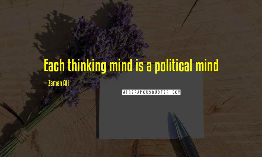 Zaman Ali Quotes: Each thinking mind is a political mind