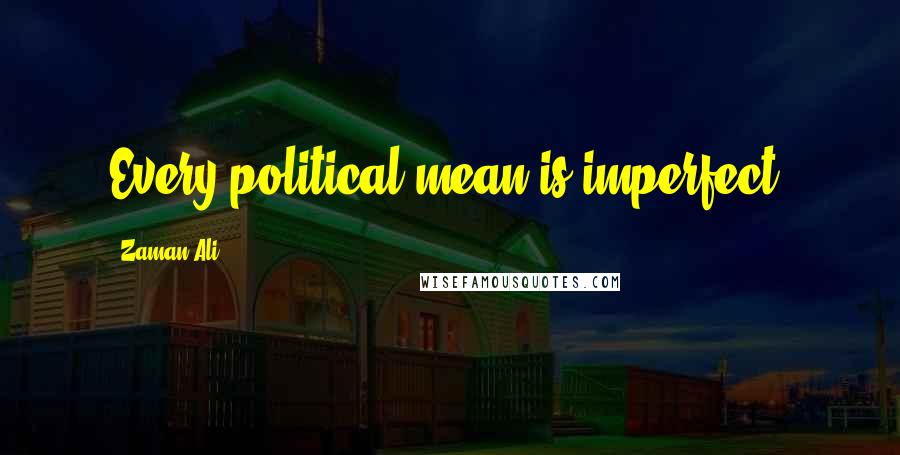 Zaman Ali Quotes: Every political mean is imperfect.