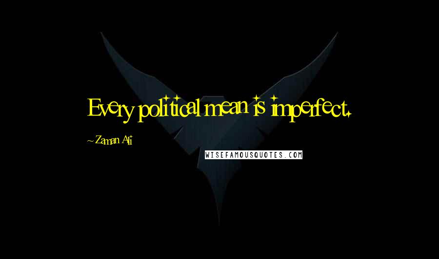 Zaman Ali Quotes: Every political mean is imperfect.
