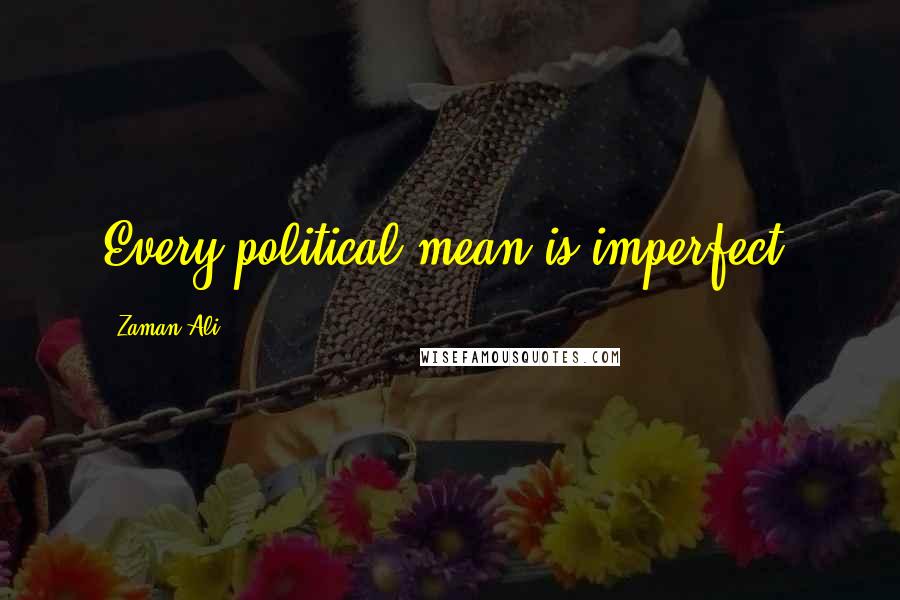 Zaman Ali Quotes: Every political mean is imperfect.